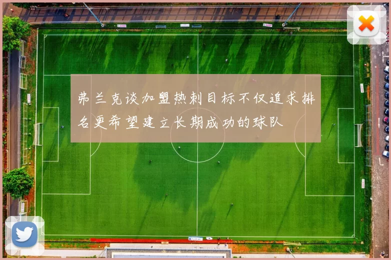 弗兰克谈加盟热刺目标不仅追求排名更希望建立长期成功的球队