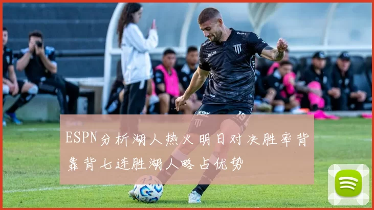 ESPN分析湖人热火明日对决胜率背靠背七连胜湖人略占优势