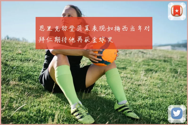 恩里克称登贝莱表现如梅西当年对拜仁期待他再获金球奖
