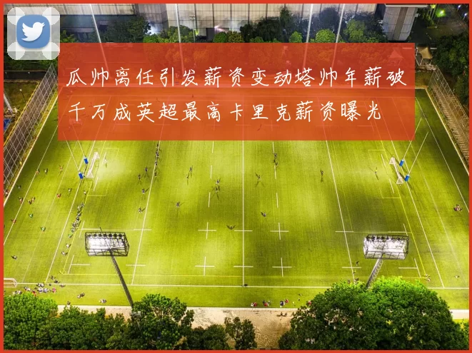 瓜帅离任引发薪资变动塔帅年薪破千万成英超最高卡里克薪资曝光