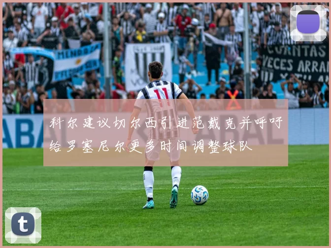 科尔建议切尔西引进范戴克并呼吁给罗塞尼尔更多时间调整球队