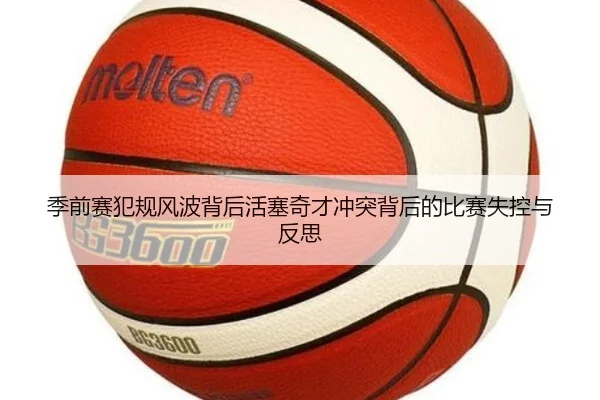 季前赛犯规风波背后活塞奇才冲突背后的比赛失控与反思（kaiyun）