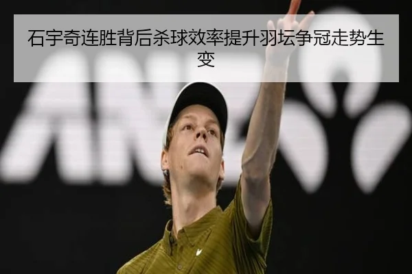 石宇奇连胜背后杀球效率提升羽坛争冠走势生变（kaiyun）